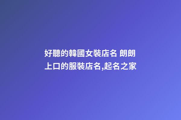 好聽的韓國女裝店名 朗朗上口的服裝店名,起名之家-第1張-店鋪起名-玄機派